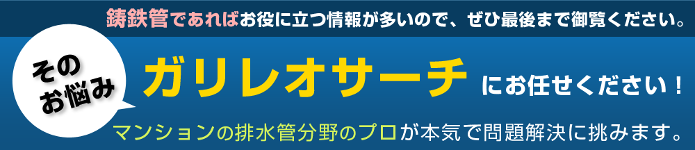 その悩みガリレオサーチにお任せください！　マンションの排水管分野のプロが本気で問題解決に挑みます。